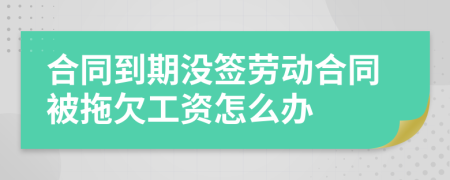 合同到期没签劳动合同被拖欠工资怎么办