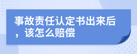 事故责任认定书出来后，该怎么赔偿