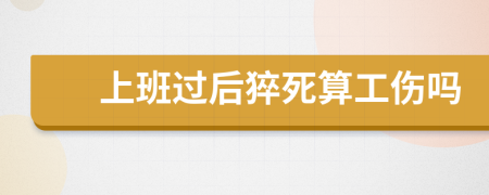 上班过后猝死算工伤吗