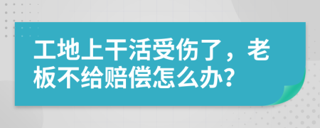 工地上干活受伤了，老板不给赔偿怎么办？