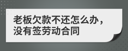 老板欠款不还怎么办，没有签劳动合同