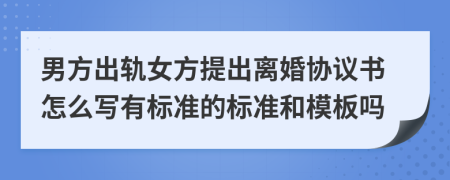 男方出轨女方提出离婚协议书怎么写有标准的标准和模板吗