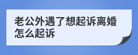 老公外遇了想起诉离婚怎么起诉