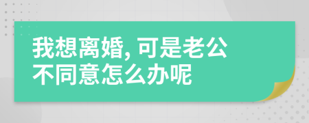 我想离婚, 可是老公不同意怎么办呢