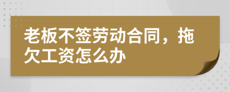 老板不签劳动合同，拖欠工资怎么办