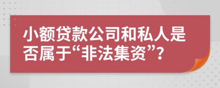 小额贷款公司和私人是否属于“非法集资”？