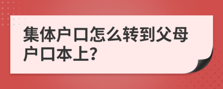 集体户口怎么转到父母户口本上？