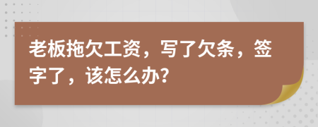 老板拖欠工资，写了欠条，签字了，该怎么办？