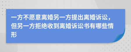 一方不愿意离婚另一方提出离婚诉讼，但另一方拒绝收到离婚诉讼书有哪些情形