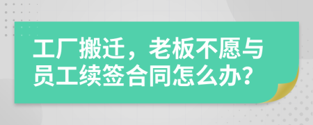 工厂搬迁，老板不愿与员工续签合同怎么办？