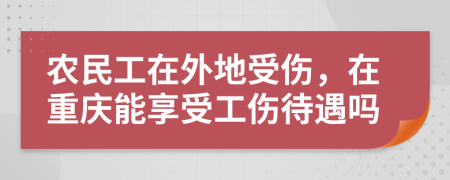 农民工在外地受伤，在重庆能享受工伤待遇吗