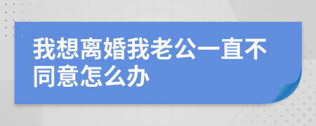 我想离婚我老公一直不同意怎么办