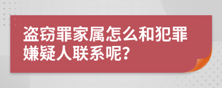 盗窃罪家属怎么和犯罪嫌疑人联系呢？