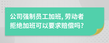 公司强制员工加班, 劳动者拒绝加班可以要求赔偿吗?