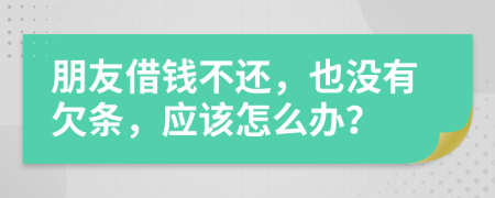 朋友借钱不还，也没有欠条，应该怎么办？