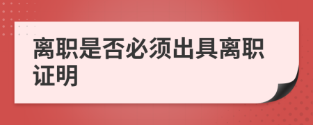 离职是否必须出具离职证明