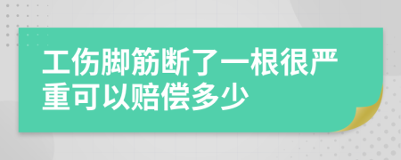 工伤脚筋断了一根很严重可以赔偿多少