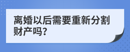 离婚以后需要重新分割财产吗？