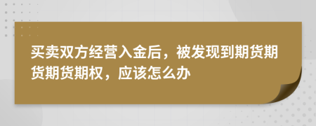 买卖双方经营入金后，被发现到期货期货期货期权，应该怎么办