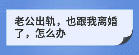 老公出轨，也跟我离婚了，怎么办