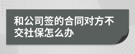 和公司签的合同对方不交社保怎么办