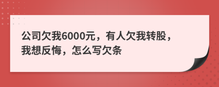 公司欠我6000元，有人欠我转股，我想反悔，怎么写欠条