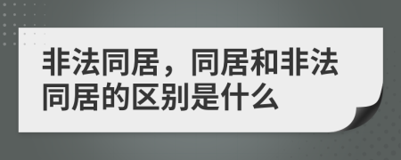 非法同居，同居和非法同居的区别是什么