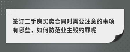 签订二手房买卖合同时需要注意的事项有哪些，如何防范业主毁约罪呢