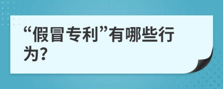 “假冒专利”有哪些行为？