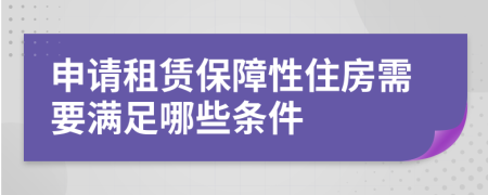 申请租赁保障性住房需要满足哪些条件