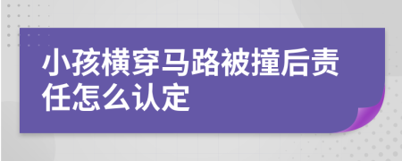 小孩横穿马路被撞后责任怎么认定