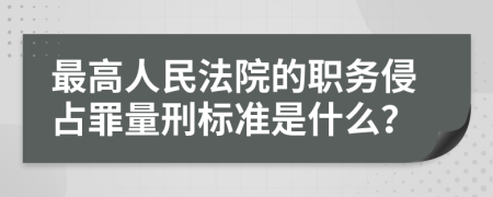 最高人民法院的职务侵占罪量刑标准是什么？