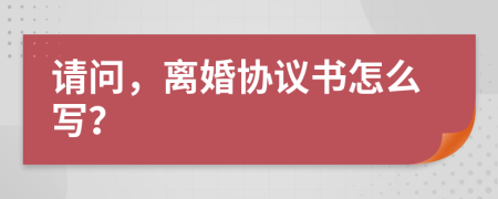 请问，离婚协议书怎么写？