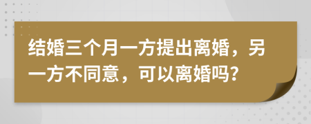 结婚三个月一方提出离婚，另一方不同意，可以离婚吗？