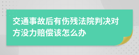 交通事故后有伤残法院判决对方没力赔偿该怎么办