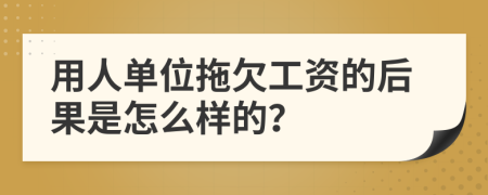 用人单位拖欠工资的后果是怎么样的？