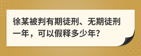 徐某被判有期徒刑、无期徒刑一年，可以假释多少年？