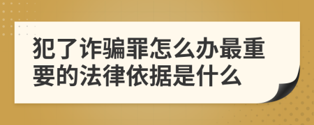 犯了诈骗罪怎么办最重要的法律依据是什么