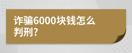 诈骗6000块钱怎么判刑?