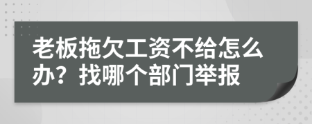 老板拖欠工资不给怎么办？找哪个部门举报