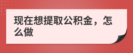 现在想提取公积金，怎么做