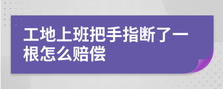 工地上班把手指断了一根怎么赔偿