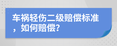 车祸轻伤二级赔偿标准，如何赔偿？