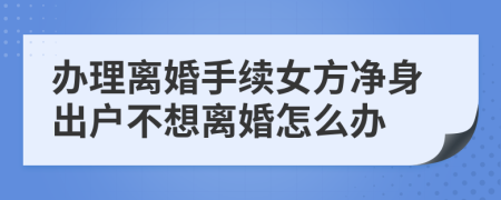 办理离婚手续女方净身出户不想离婚怎么办