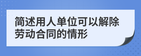 简述用人单位可以解除劳动合同的情形