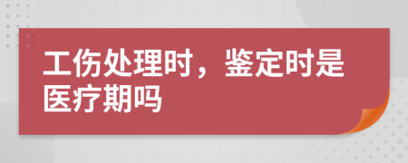 工伤处理时，鉴定时是医疗期吗