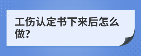 工伤认定书下来后怎么做？