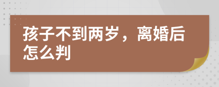 孩子不到两岁，离婚后怎么判