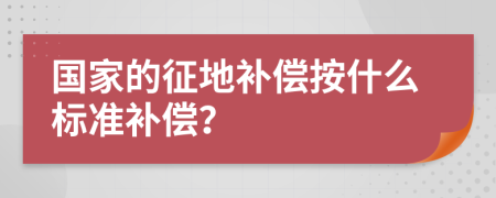 国家的征地补偿按什么标准补偿？