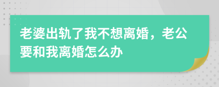 老婆出轨了我不想离婚，老公要和我离婚怎么办